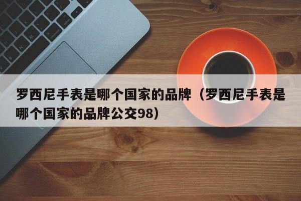 罗西尼手表是哪个国家的品牌（罗西尼手表是哪个国家的品牌公交98）-第1张图片-昕阳网