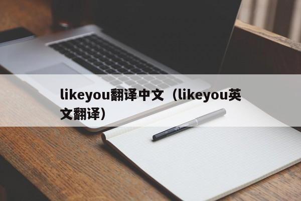 likeyou翻译中文（likeyou英文翻译）-第1张图片-昕阳网