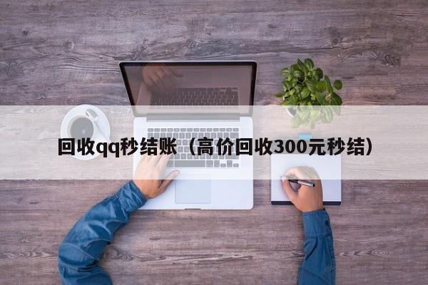 回收qq秒结账（高价回收300元秒结）-第1张图片-昕阳网