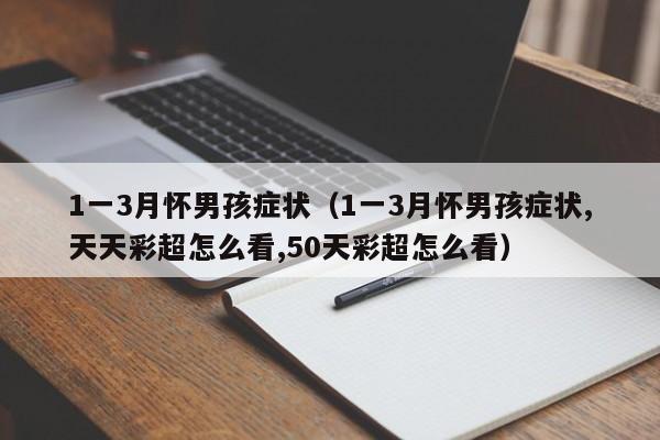 1一3月怀男孩症状（1一3月怀男孩症状,天天彩超怎么看,50天彩超怎么看）-第1张图片-昕阳网