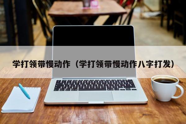 学打领带慢动作（学打领带慢动作八字打发）-第1张图片-昕阳网