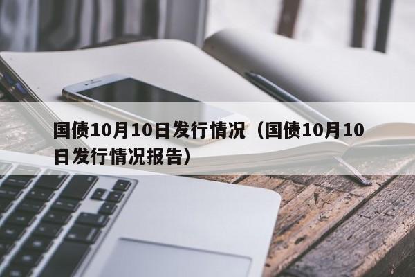 国债10月10日发行情况（国债10月10日发行情况报告）-第1张图片-昕阳网