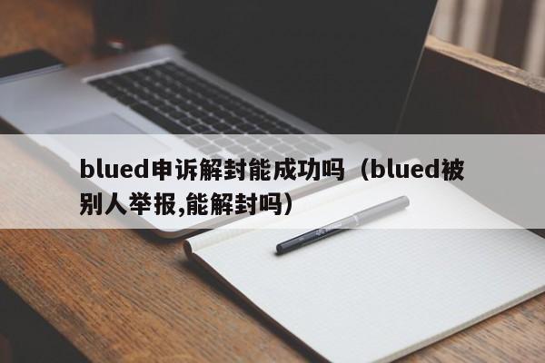 blued申诉解封能成功吗（blued被别人举报,能解封吗）-第1张图片-昕阳网