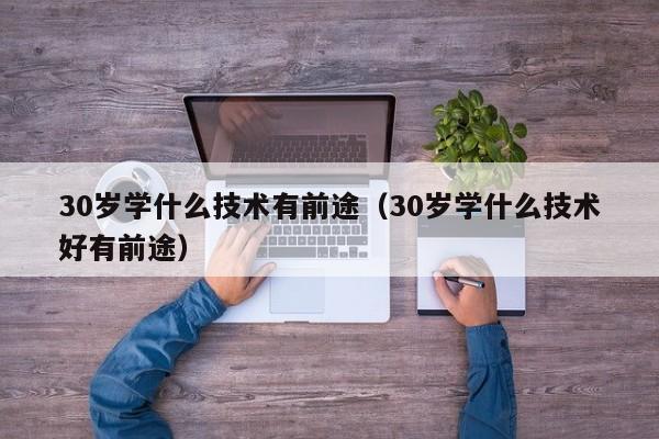 30岁学什么技术有前途（30岁学什么技术好有前途）-第1张图片-昕阳网