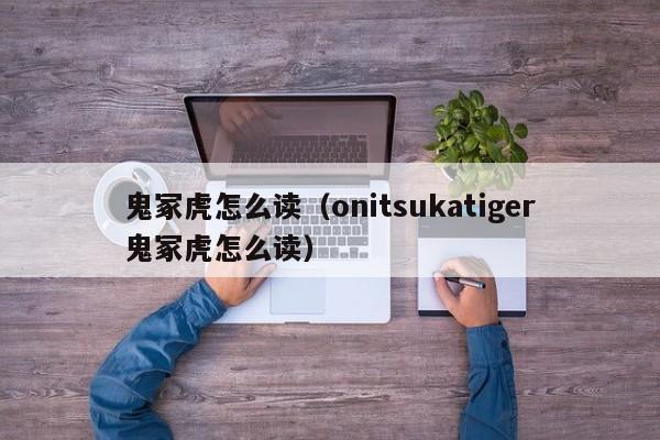 鬼冢虎怎么读（onitsukatiger鬼冢虎怎么读）-第1张图片-昕阳网