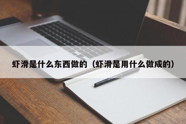 虾滑是什么东西做的（虾滑是用什么做成的）-第1张图片-昕阳网