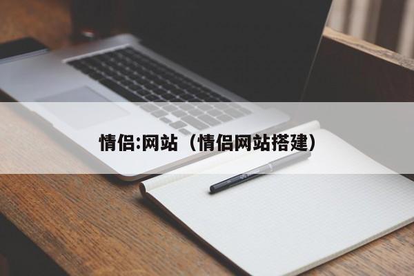 情侣:网站（情侣网站搭建）-第1张图片-昕阳网