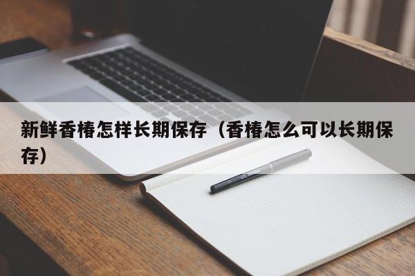 新鲜香椿怎样长期保存（香椿怎么可以长期保存）-第1张图片-昕阳网