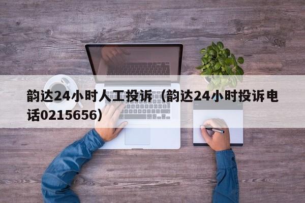 韵达24小时人工投诉（韵达24小时投诉电话0215656）-第1张图片-昕阳网