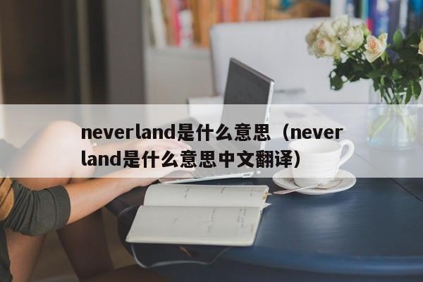 neverland是什么意思（neverland是什么意思中文翻译）-第1张图片-昕阳网