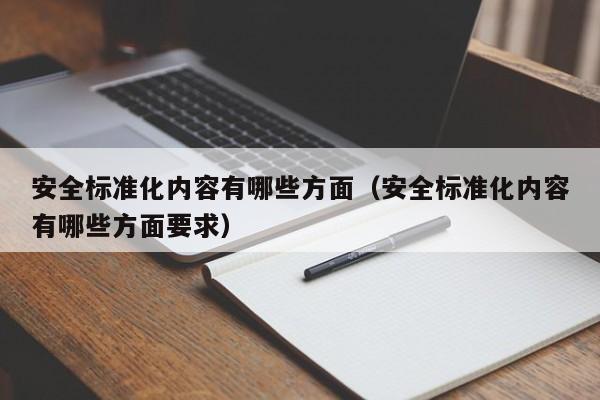 安全标准化内容有哪些方面（安全标准化内容有哪些方面要求）-第1张图片-昕阳网