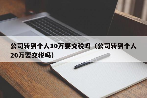 公司转到个人10万要交税吗（公司转到个人20万要交税吗）-第1张图片-昕阳网