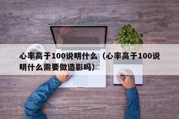 心率高于100说明什么（心率高于100说明什么需要做造影吗）-第1张图片-昕阳网