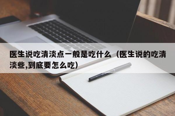 医生说吃清淡点一般是吃什么（医生说的吃清淡些,到底要怎么吃）-第1张图片-昕阳网