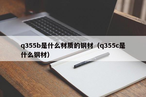 q355b是什么材质的钢材（q355c是什么钢材）-第1张图片-昕阳网