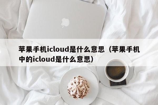 苹果手机icloud是什么意思（苹果手机中的icloud是什么意思）-第1张图片-昕阳网