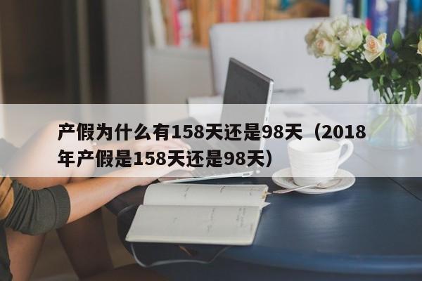 产假为什么有158天还是98天（2018年产假是158天还是98天）-第1张图片-昕阳网