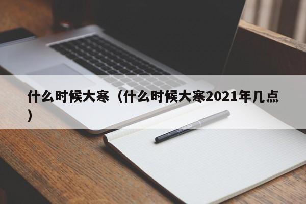 什么时候大寒（什么时候大寒2021年几点）-第1张图片-昕阳网