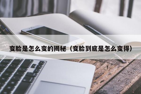 变脸是怎么变的揭秘（变脸到底是怎么变得）-第1张图片-昕阳网