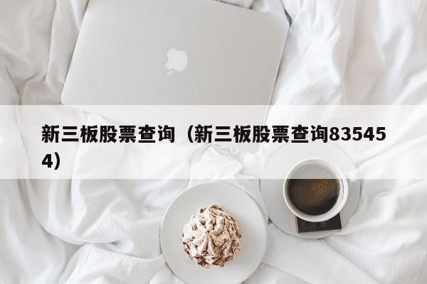 新三板股票查询（新三板股票查询835454）-第1张图片-昕阳网