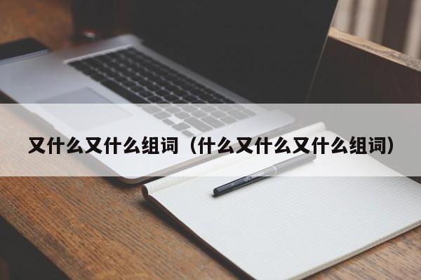 又什么又什么组词（什么又什么又什么组词）-第1张图片-昕阳网