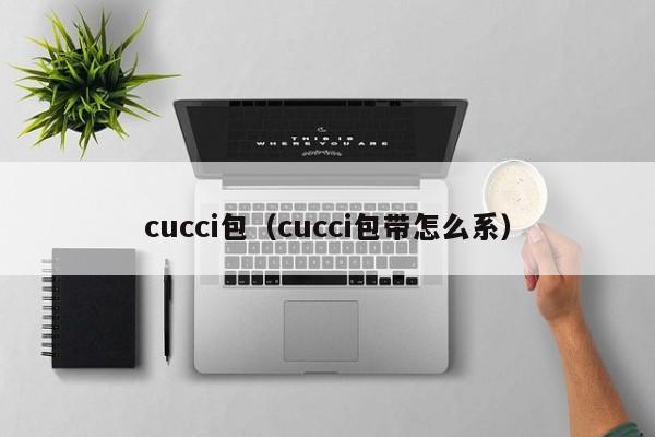 cucci包（cucci包带怎么系）-第1张图片-昕阳网