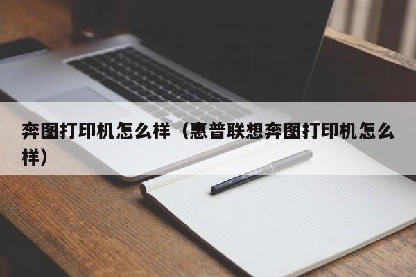 奔图打印机怎么样（惠普联想奔图打印机怎么样）-第1张图片-昕阳网