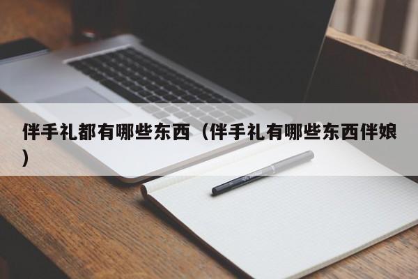 伴手礼都有哪些东西（伴手礼有哪些东西伴娘）-第1张图片-昕阳网