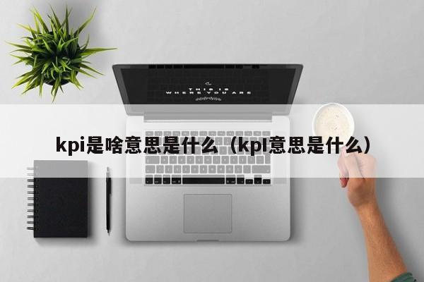 kpi是啥意思是什么（kpI意思是什么）-第1张图片-昕阳网