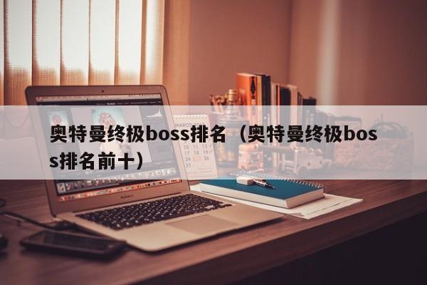 奥特曼终极boss排名（奥特曼终极boss排名前十）-第1张图片-昕阳网