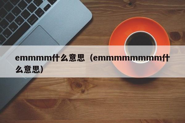 emmmm什么意思（emmmmmmmm什么意思）-第1张图片-昕阳网