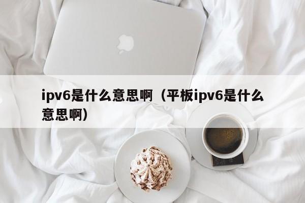 ipv6ʲô˼ƽipv6ʲô˼