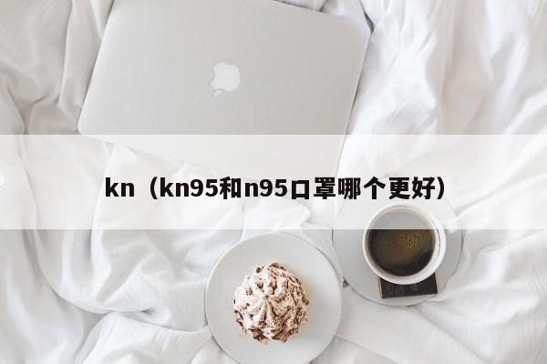 kn（kn95和n95口罩哪个更好）-第1张图片-昕阳网