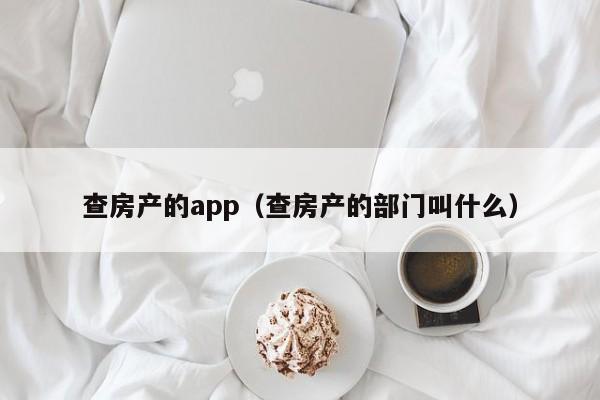 查房产的app（查房产的部门叫什么）-第1张图片-昕阳网