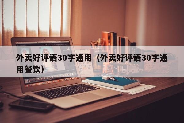 外卖好评语30字通用（外卖好评语30字通用餐饮）-第1张图片-昕阳网