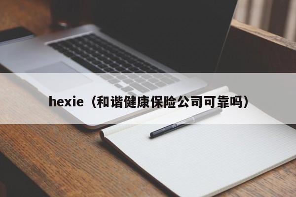 hexie（和谐健康保险公司可靠吗）-第1张图片-昕阳网