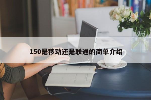 150是移动还是联通的简单介绍-第1张图片-昕阳网