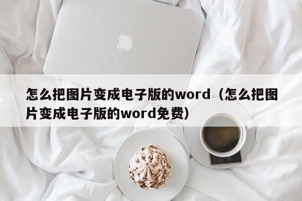 怎么把图片变成电子版的word（怎么把图片变成电子版的word免费）-第1张图片-昕阳网