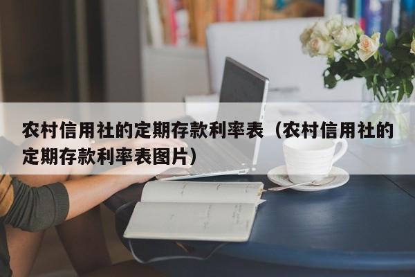 农村信用社的定期存款利率表（农村信用社的定期存款利率表图片）-第1张图片-昕阳网