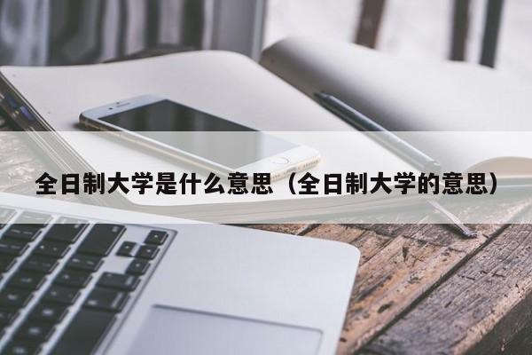 全日制大学是什么意思（全日制大学的意思）-第1张图片-昕阳网