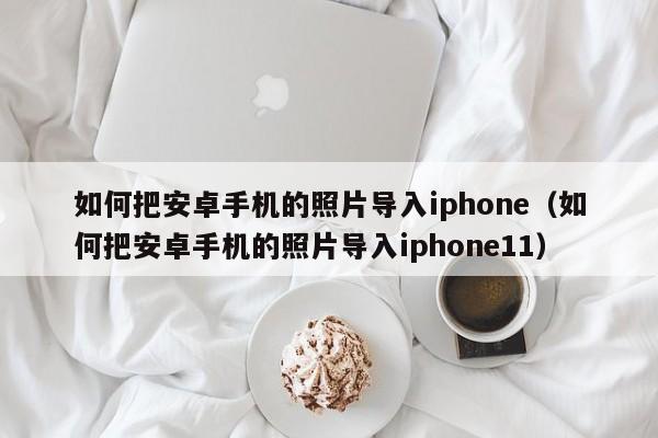 如何把安卓手机的照片导入iphone（如何把安卓手机的照片导入iphone11）-第1张图片-昕阳网