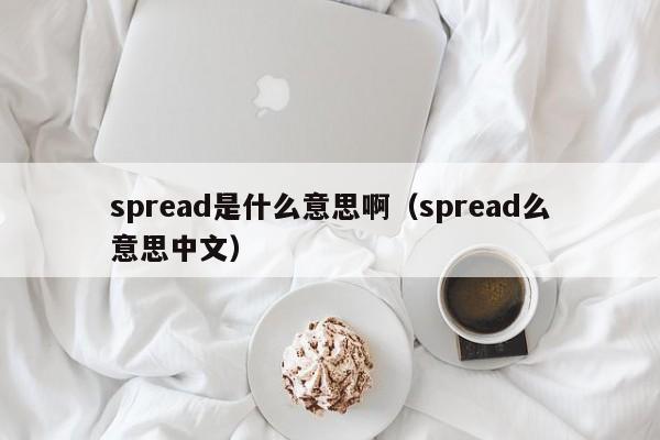 spread是什么意思啊（spread么意思中文）-第1张图片-昕阳网