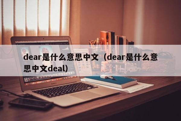 dear是什么意思中文（dear是什么意思中文deal）-第1张图片-昕阳网