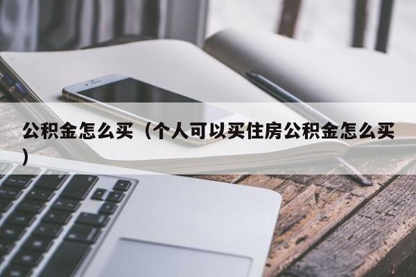 公积金怎么买（个人可以买住房公积金怎么买）-第1张图片-昕阳网