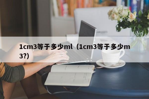 1cm3等于多少ml（1cm3等于多少m3?）-第1张图片-昕阳网