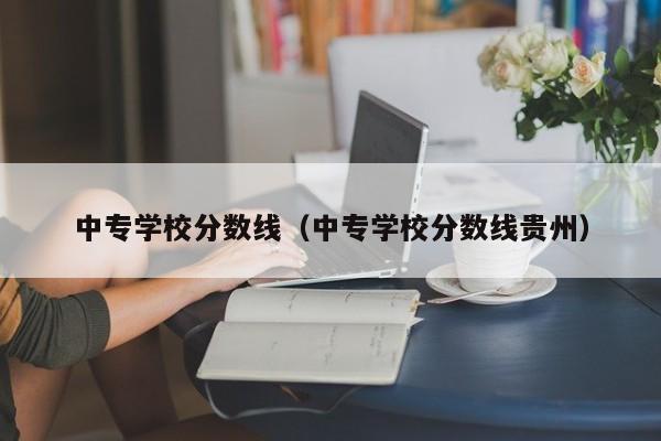 中专学校分数线（中专学校分数线贵州）-第1张图片-昕阳网