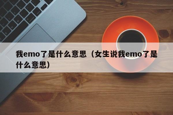 我emo了是什么意思（女生说我emo了是什么意思）-第1张图片-昕阳网