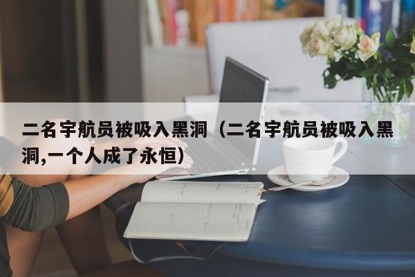 二名宇航员被吸入黑洞（二名宇航员被吸入黑洞,一个人成了永恒）-第1张图片-昕阳网