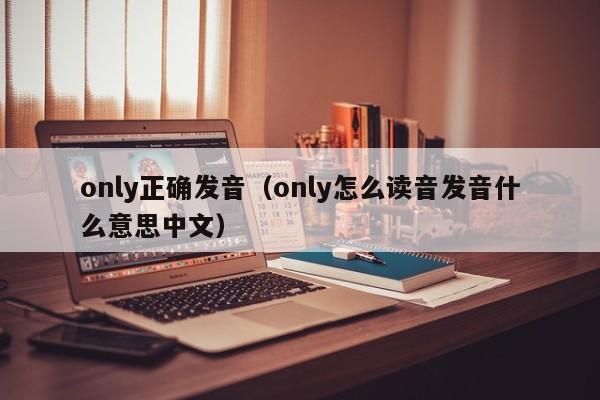 only正确发音（only怎么读音发音什么意思中文）-第1张图片-昕阳网