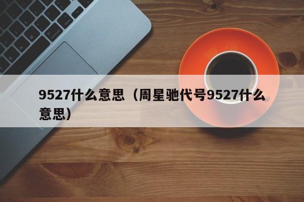 9527什么意思（周星驰代号9527什么意思）-第1张图片-昕阳网